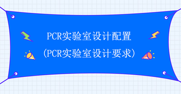 PCR實驗室設計配置(PCR實驗室設計要求)