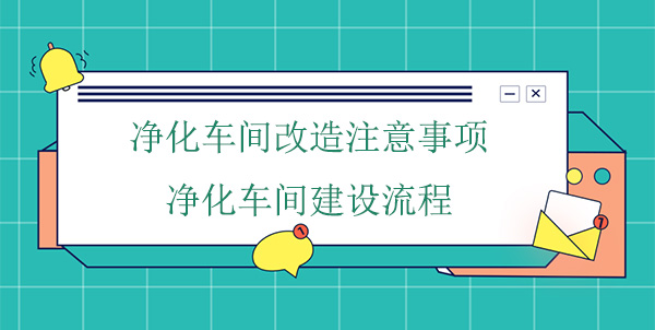 淨化車間改造注意事項(淨化車間建設流程)